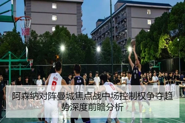 阿森纳对阵曼城焦点战中场控制权争夺趋势深度前瞻分析