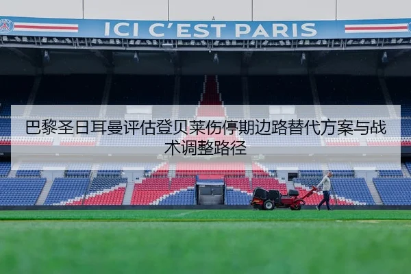 巴黎圣日耳曼评估登贝莱伤停期边路替代方案与战术调整路径