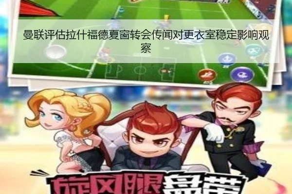 曼联评估拉什福德夏窗转会传闻对更衣室稳定影响观察