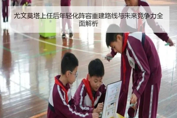 尤文莫塔上任后年轻化阵容重建路线与未来竞争力全面解析