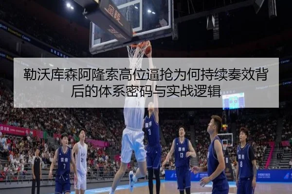 勒沃库森阿隆索高位逼抢为何持续奏效背后的体系密码与实战逻辑